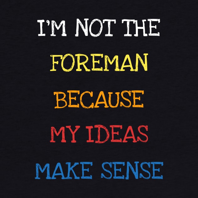 I'm Not The Foreman Because My Ideas Make Sense Funny Saying T-Shirt by DDJOY Perfect Gift Shirts